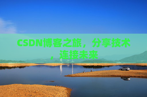 CSDN博客之旅，分享技术，连接未来